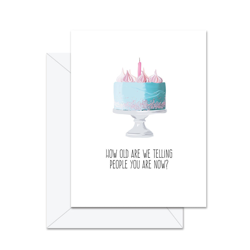 How Old Are We Telling People You Are Now? - Greeting Card