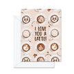 I Love You A Latte! - Greeting Card