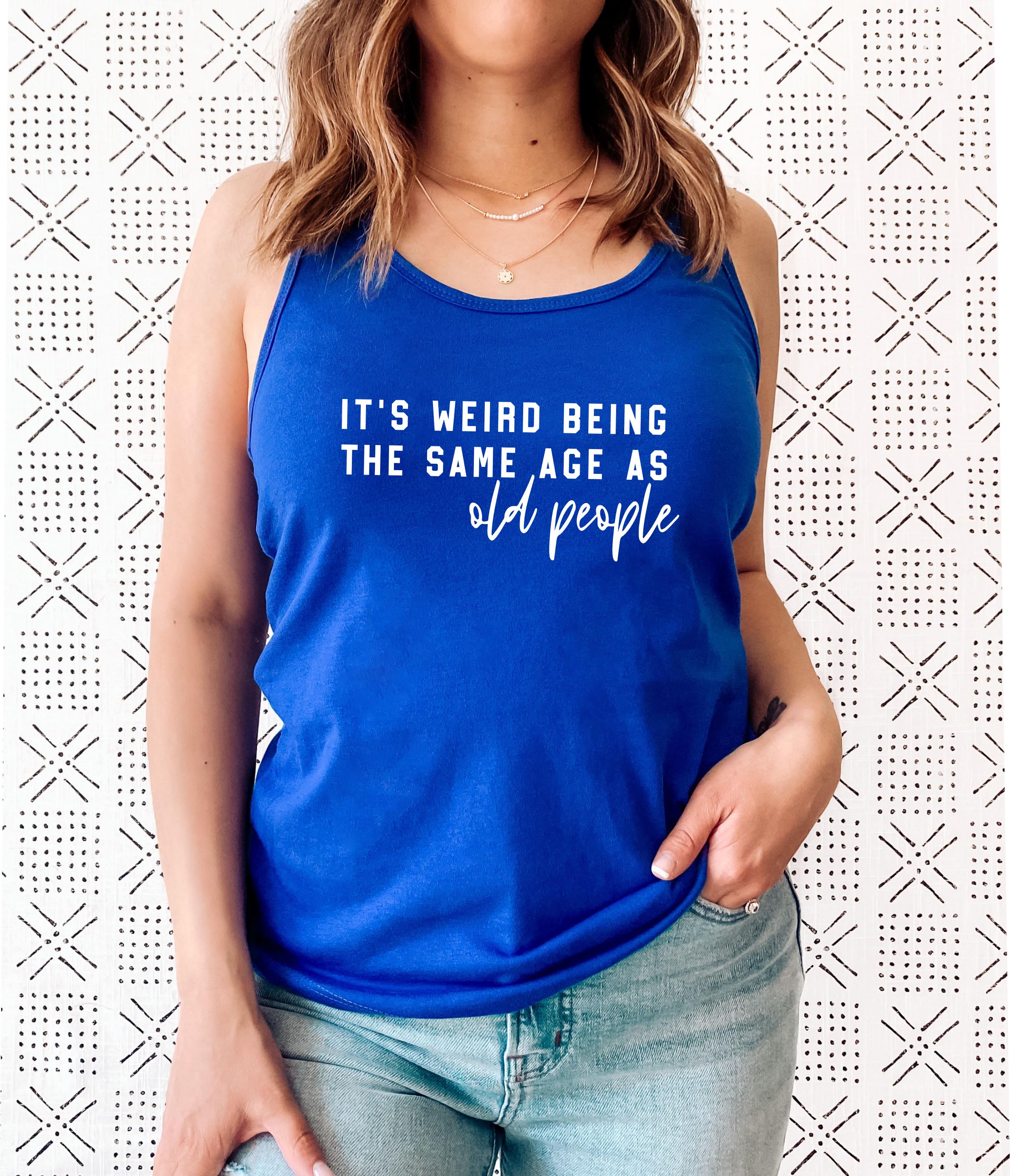 It’s Weird Being the Same Age as Old People Racerback Tank Top