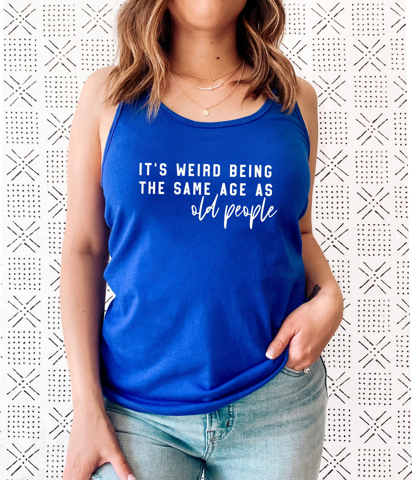 It’s Weird Being the Same Age as Old People Racerback Tank Top