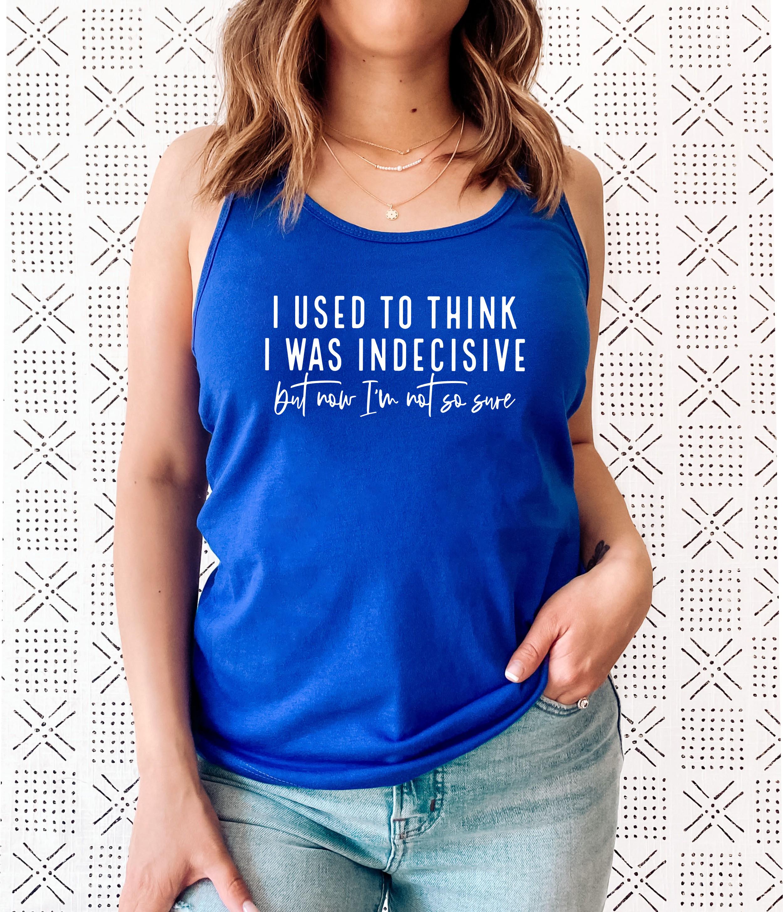 I Used to Think I Was Indecisive But Now I'm Not So Sure Racerback Tank Top