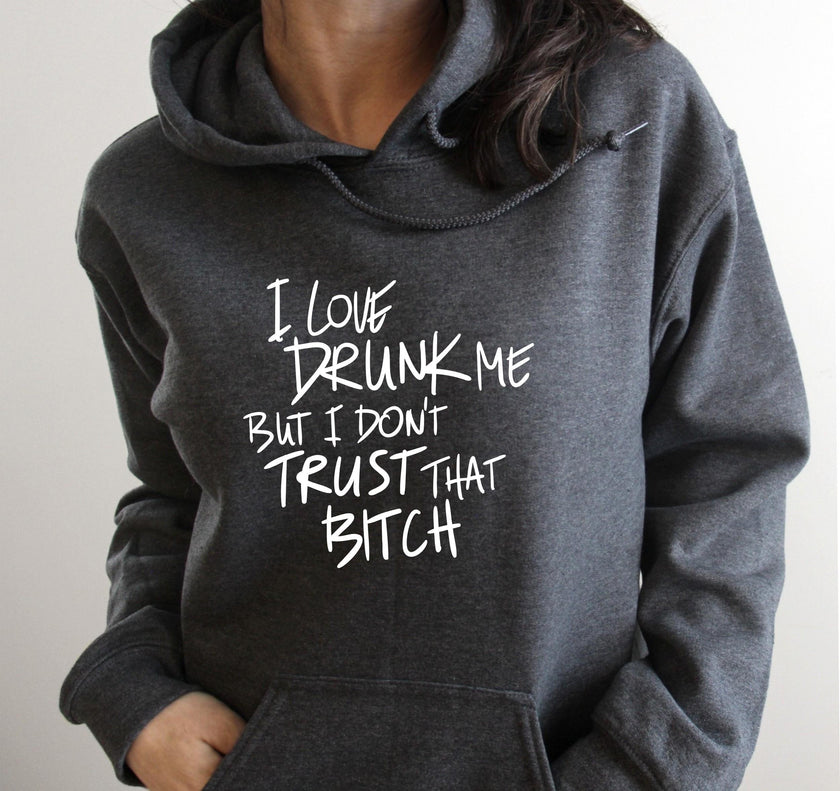 I Love Drunk Me But I Don’t Trust That B!tch Hoodie