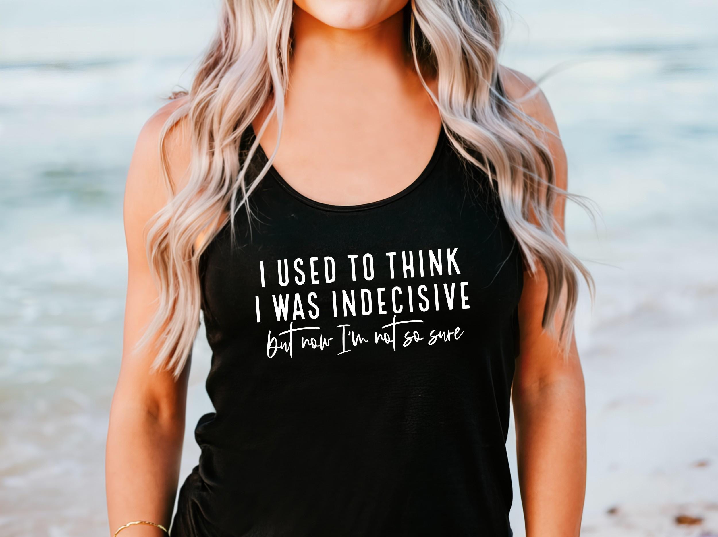 I Used to Think I Was Indecisive But Now I'm Not So Sure Racerback Tank Top