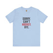 Sorry Can't Hockey Bye T-Shirt - Hockey Priority - Maple Stick Hockey Co. - True Hockey Fan Gift