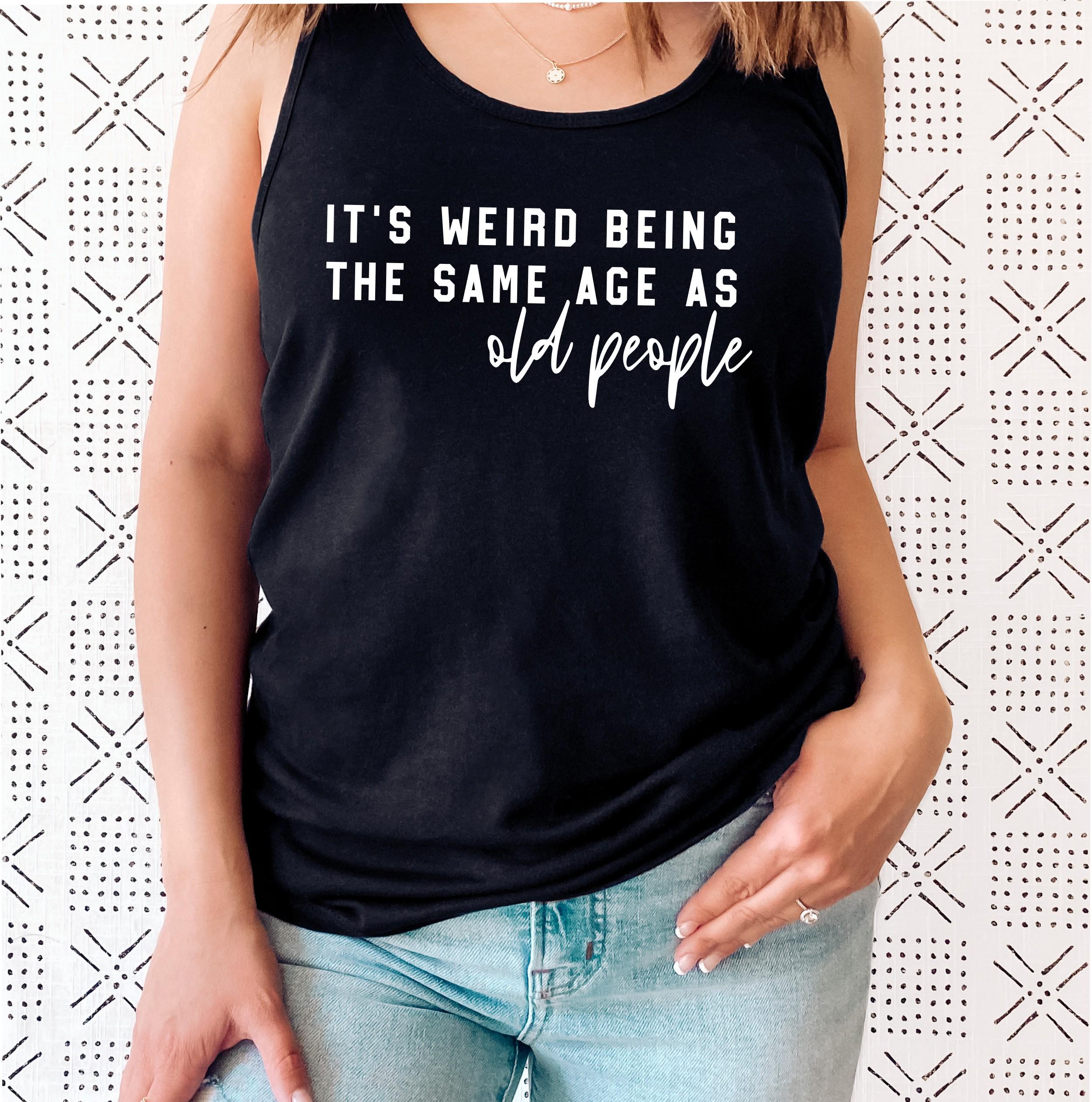 It’s Weird Being the Same Age as Old People Racerback Tank Top