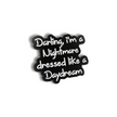 Darling I'm a Nightmare Dressed Like a Daydream | Collectible Pin