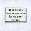 Does No One Have Compassion For My Poor Nerves? | Collectible Pin