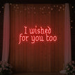 I Wished For You Too Neon Sign