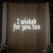 I Wished For You Too Neon Sign