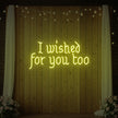 I Wished For You Too Neon Sign