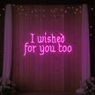 I Wished For You Too Neon Sign