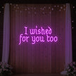 I Wished For You Too Neon Sign