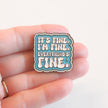 It's Fine. I'm Fine. Everything's Fine | Collectible Pin