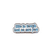 Life is Tough But So Are You | Collectible Pin