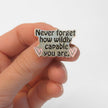 Never Forget How Wildly Capable You Are | Collectible Pin