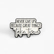 Never Give Up Because Great Things Take Time | Collectible Pin