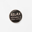 Relax. Nothing Is Under Control | Collectible Pin