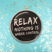 Relax. Nothing Is Under Control | Collectible Pin