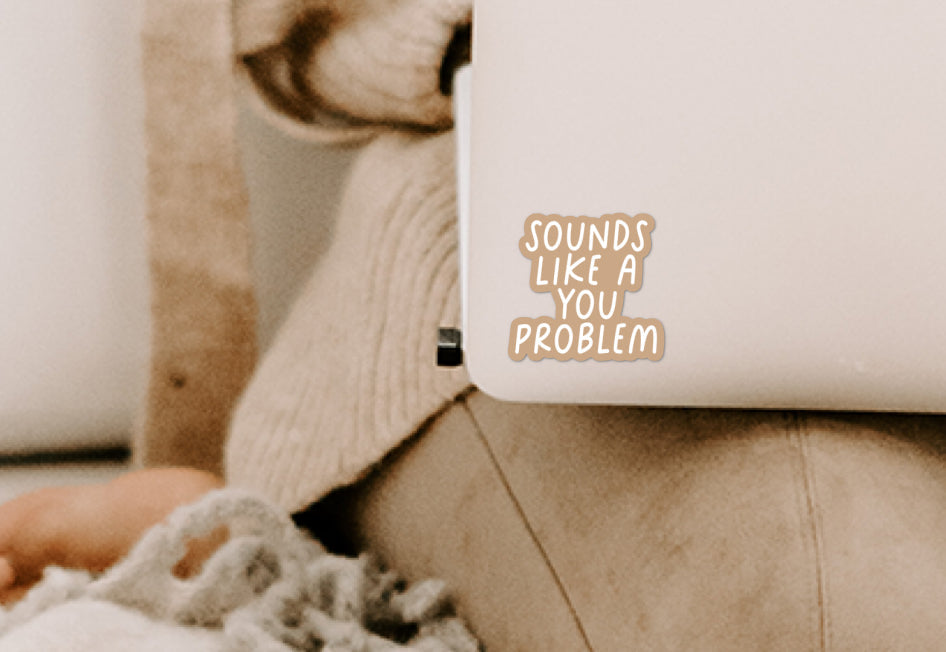 Sounds like a you problem vinyl sticker