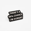 There's a 99% Chance I'm Hungry | Collectible Pin