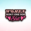 Women Don't Owe You Sh*t | Collectible Pin
