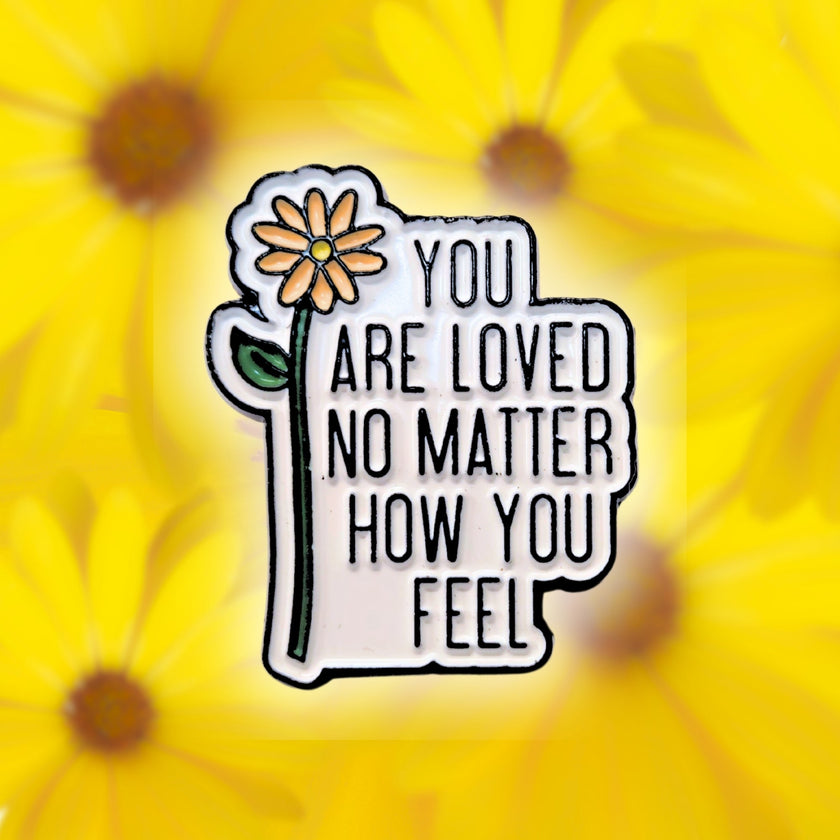 You Are Loved No Matter How You Feel | Collectible Pin