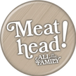 All In The Family Meat Head Button
