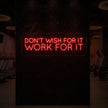 DON'T WISH FOR IT WORK FOR IT Neon Sign