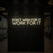DON'T WISH FOR IT WORK FOR IT Neon Sign