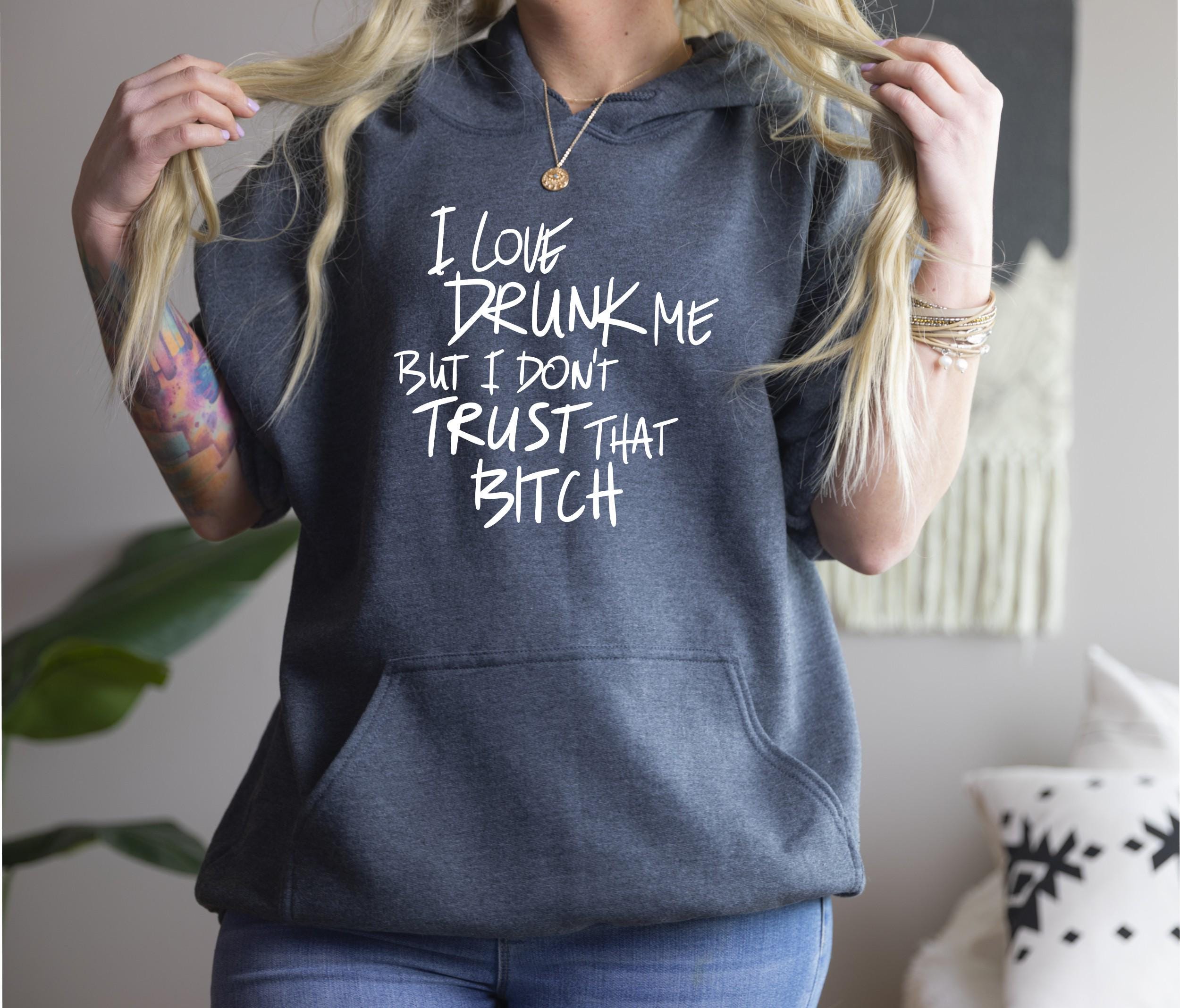 I Love Drunk Me But I Don’t Trust That B!tch Hoodie