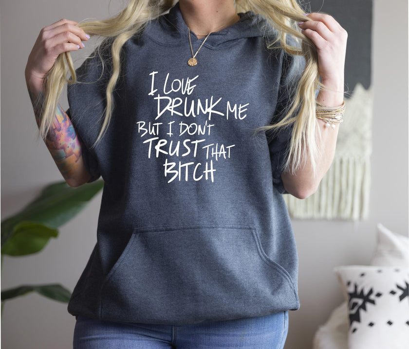 I Love Drunk Me But I Don’t Trust That B!tch Hoodie