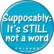 Friends - Supposably: Still Not A Word Button