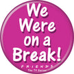 Friends - We Were On A Break! Button