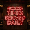 Good Times Served Daily Neon Sign