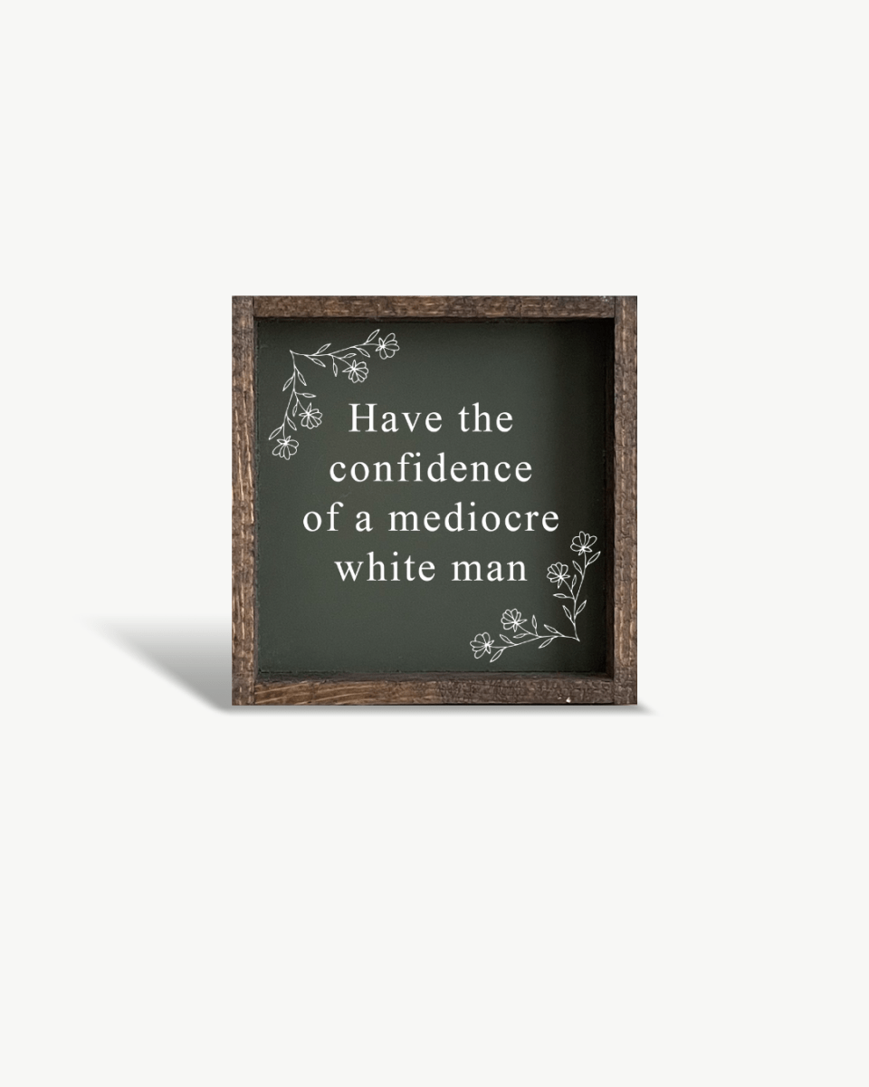 Have the Confidence of a Mediocre White Man - Funny Wood Sign