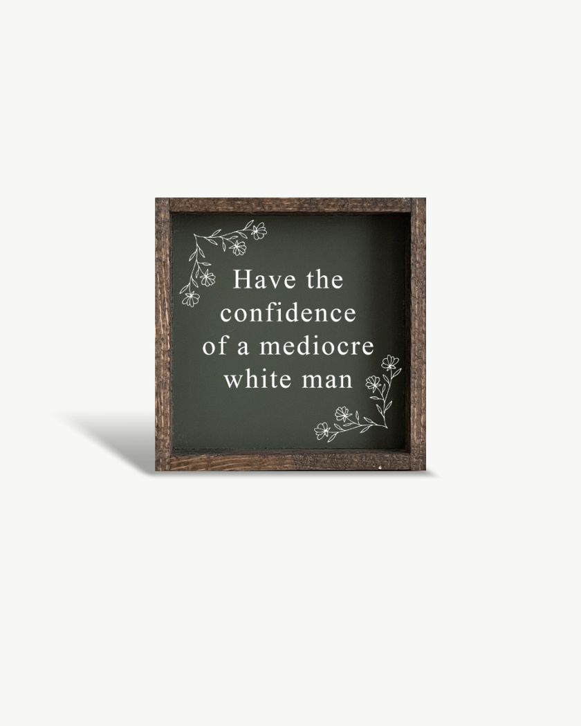Have the Confidence of a Mediocre White Man - Funny Wood Sign