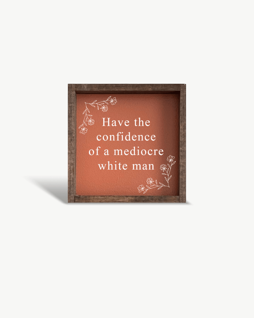 Have the Confidence of a Mediocre White Man - Funny Wood Sign