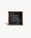 Have the Confidence of a Mediocre White Man - Funny Wood Sign