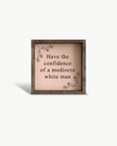 Have the Confidence of a Mediocre White Man - Funny Wood Sign