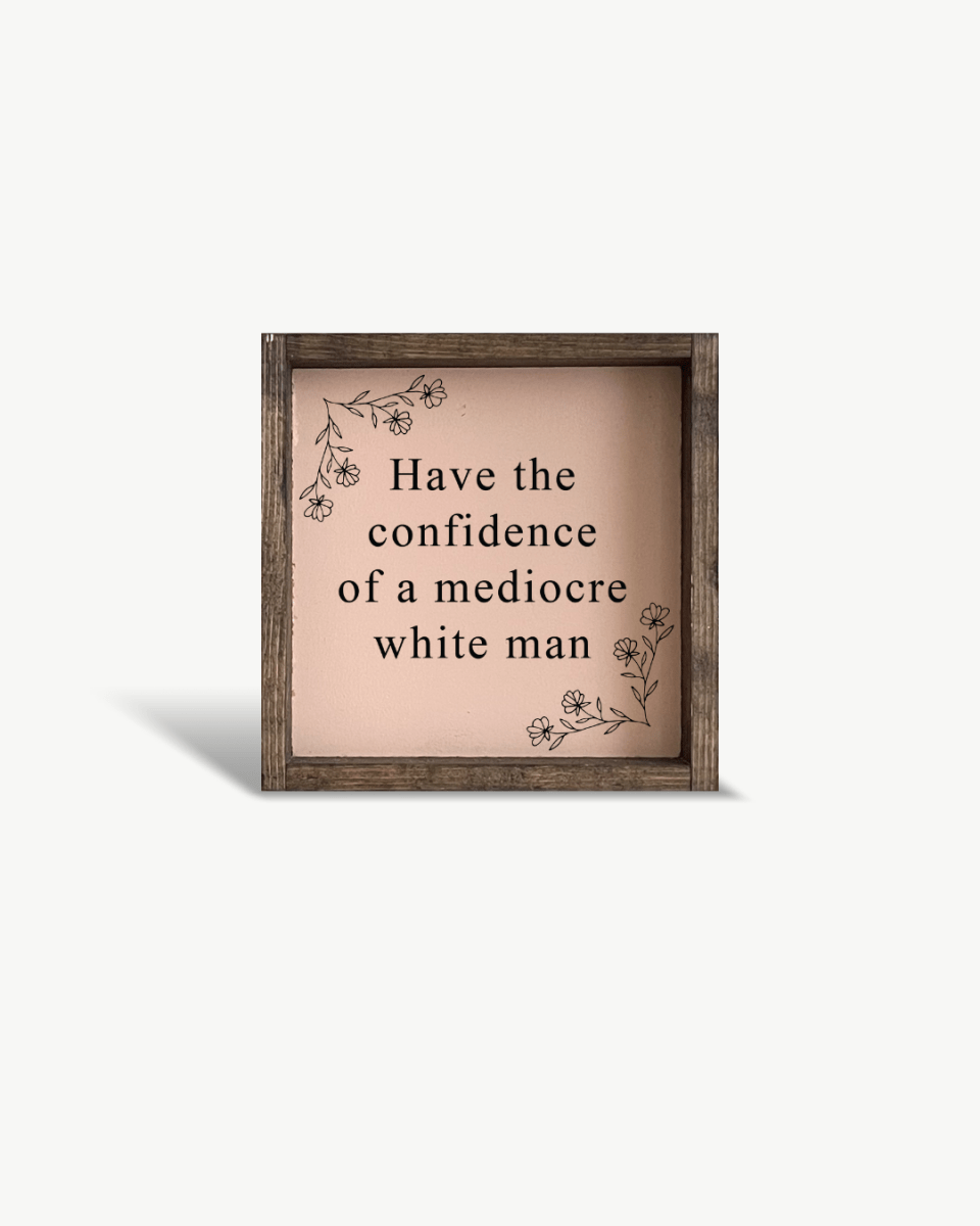 Have the Confidence of a Mediocre White Man - Funny Wood Sign