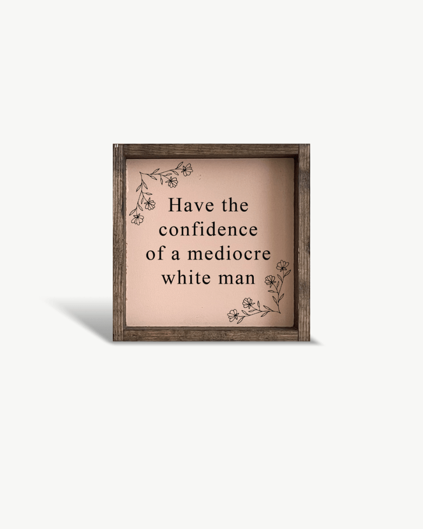 Have the Confidence of a Mediocre White Man - Funny Wood Sign