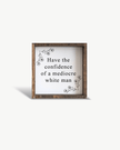 Have the Confidence of a Mediocre White Man - Funny Wood Sign