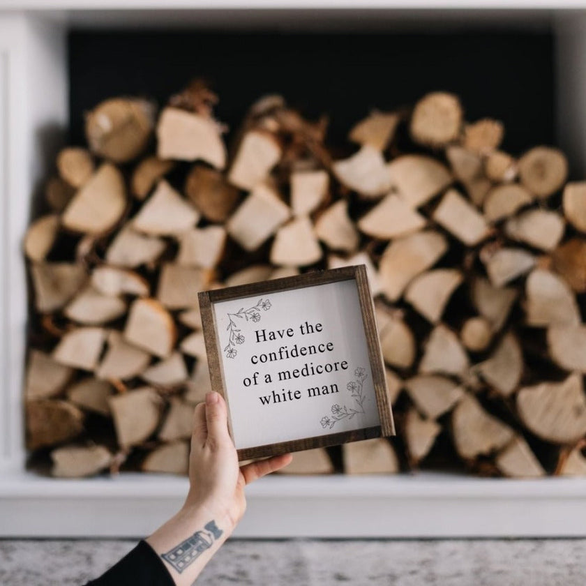 Have the Confidence of a Mediocre White Man - Funny Wood Sign