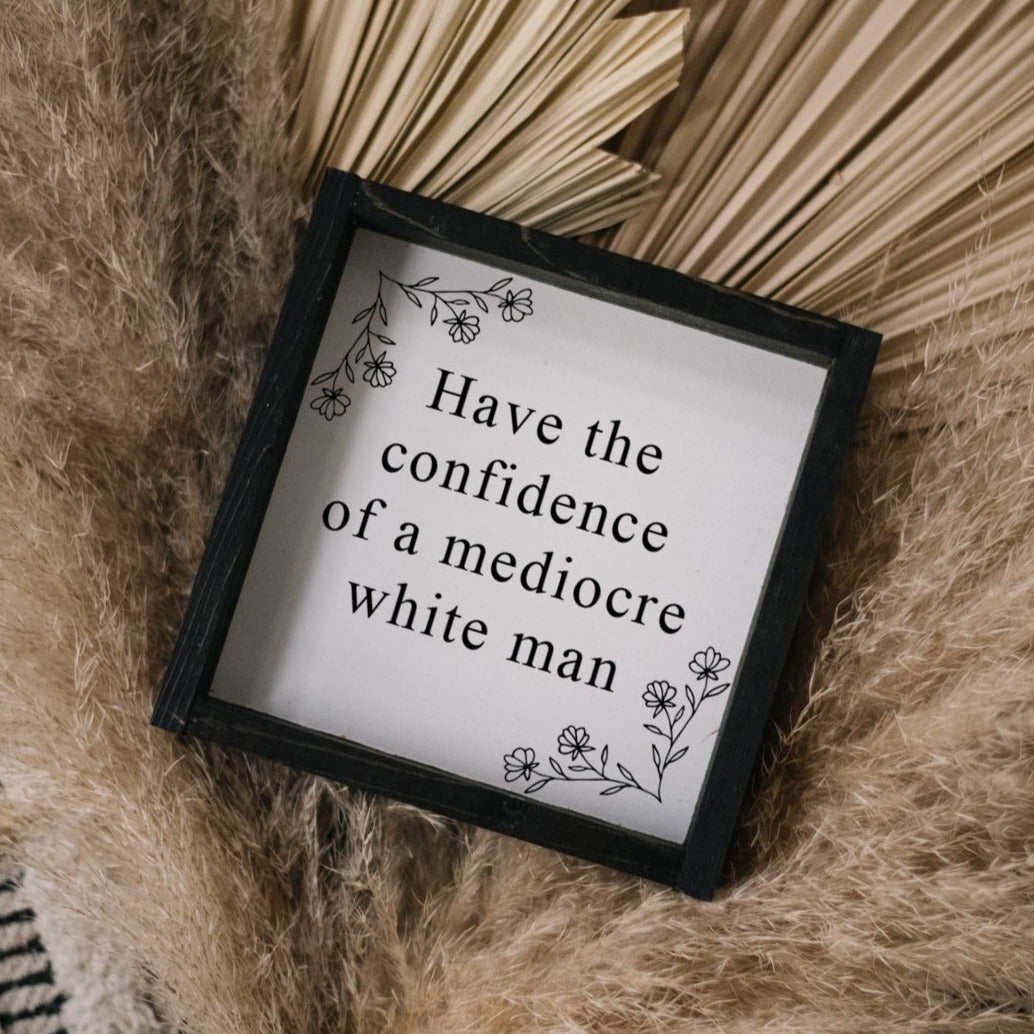Have the Confidence of a Mediocre White Man - Funny Wood Sign