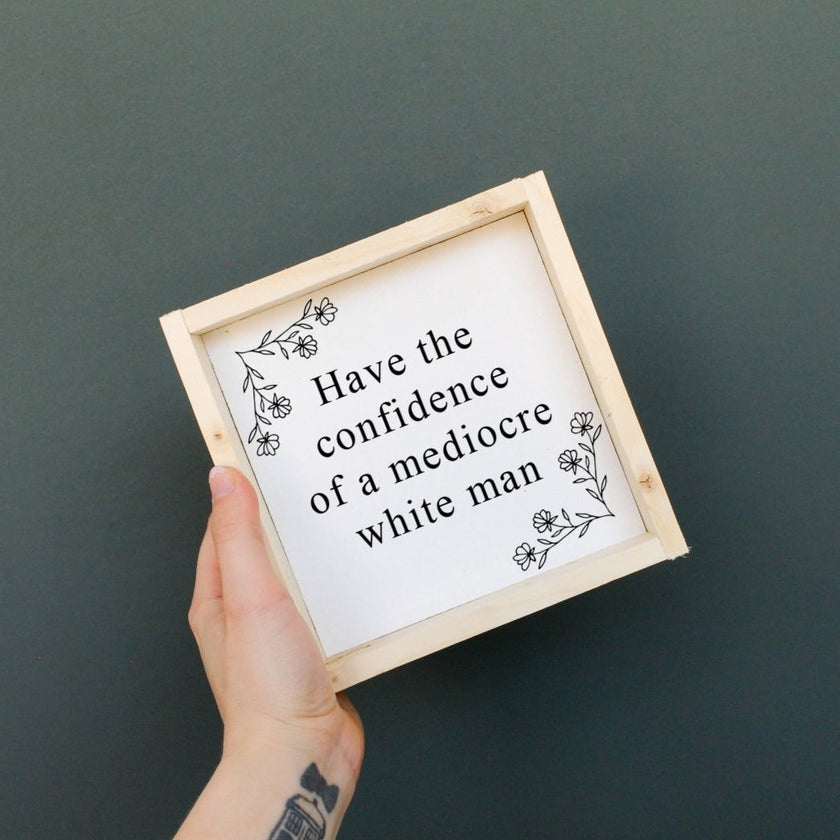 Have the Confidence of a Mediocre White Man - Funny Wood Sign
