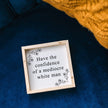 Have the Confidence of a Mediocre White Man - Funny Wood Sign