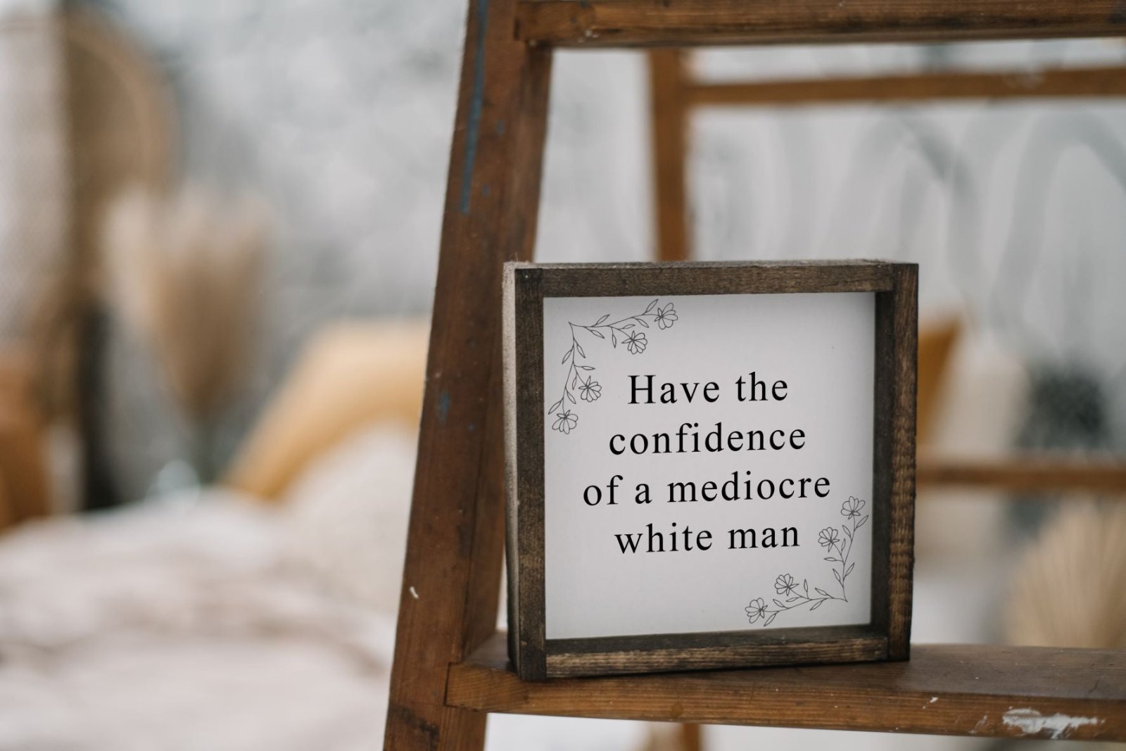 Have the Confidence of a Mediocre White Man - Funny Wood Sign