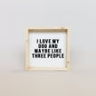 I Love My Dog and Maybe Like 3 People Wood Sign