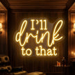 I'll Drink to That Neon Sign