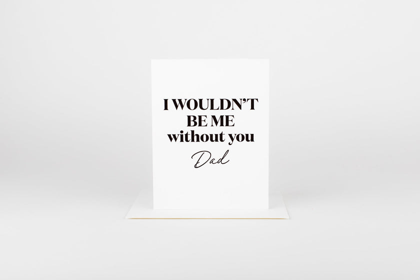 I Wouldn’t be me Without you Dad